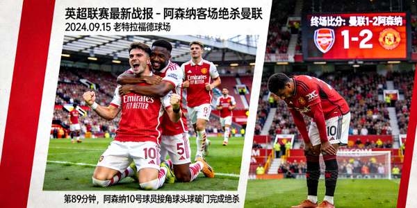 英超联赛最新战报 - 阿森纳客场绝杀曼联