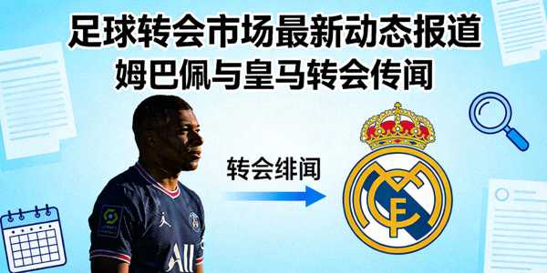 足球转会市场最新动态报道 - 姆巴佩与皇马的转会传闻