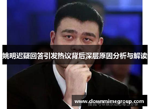 姚明迟疑回答引发热议背后深层原因分析与解读